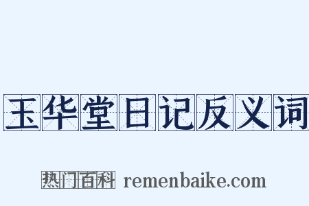玉华堂日记反义词是什么意思的图片